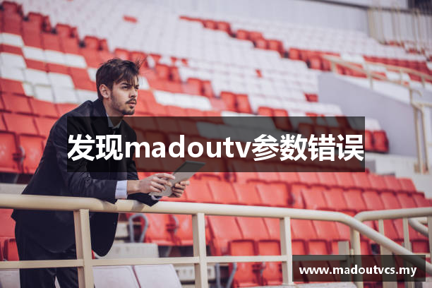 发现madoutv参数错误